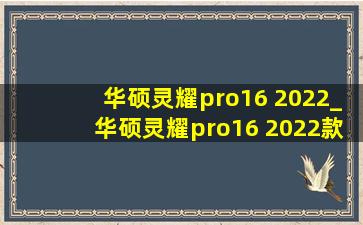 华硕灵耀pro16 2022_华硕灵耀pro16 2022款